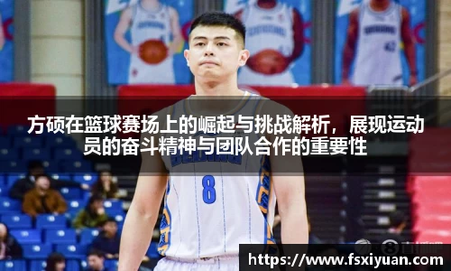 方硕在篮球赛场上的崛起与挑战解析，展现运动员的奋斗精神与团队合作的重要性