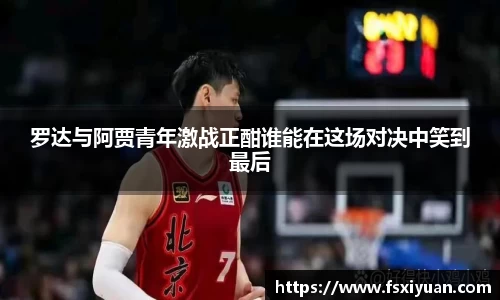 罗达与阿贾青年激战正酣谁能在这场对决中笑到最后