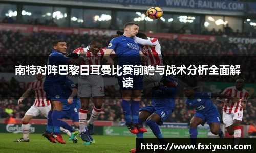 南特对阵巴黎日耳曼比赛前瞻与战术分析全面解读