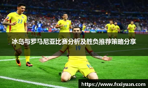 冰岛与罗马尼亚比赛分析及胜负推荐策略分享