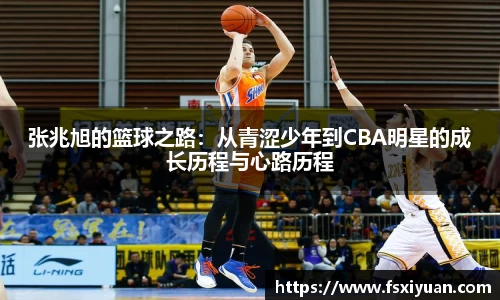 张兆旭的篮球之路：从青涩少年到CBA明星的成长历程与心路历程