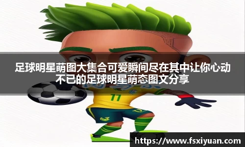 足球明星萌图大集合可爱瞬间尽在其中让你心动不已的足球明星萌态图文分享