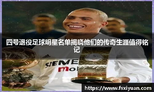 四号退役足球明星名单揭晓他们的传奇生涯值得铭记