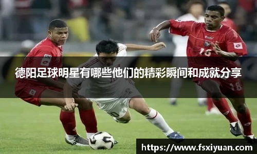 德阳足球明星有哪些他们的精彩瞬间和成就分享